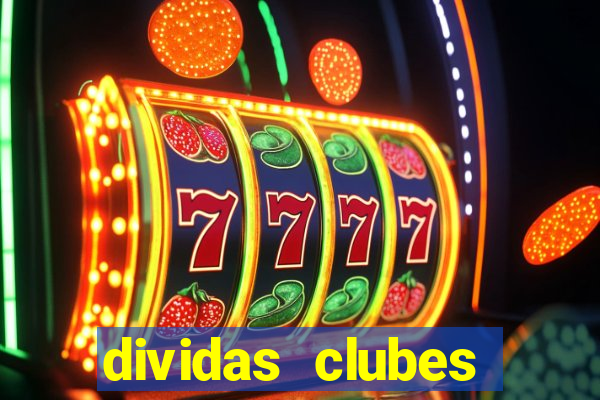 dividas clubes brasileiros 2024