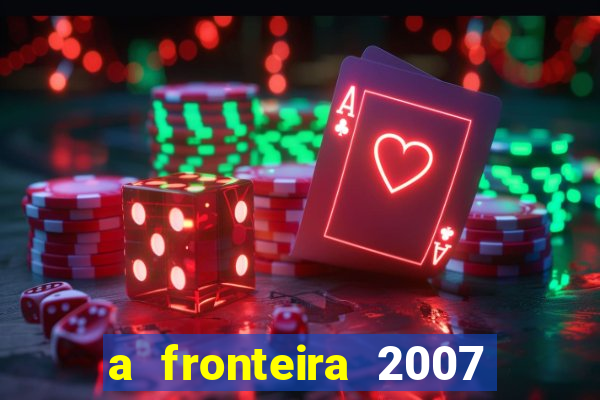 a fronteira 2007 filme completo dublado