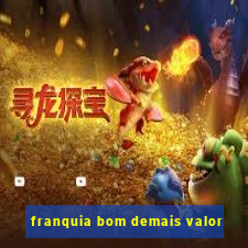 franquia bom demais valor