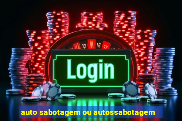 auto sabotagem ou autossabotagem