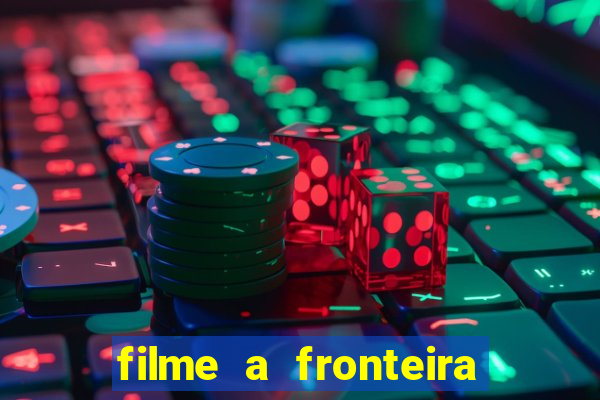 filme a fronteira 2007 completo dublado
