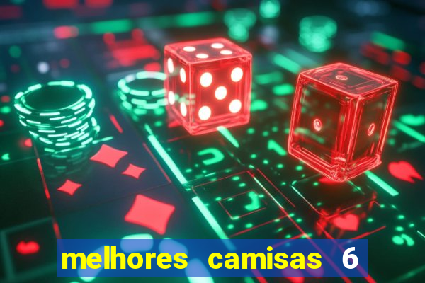 melhores camisas 6 do futebol