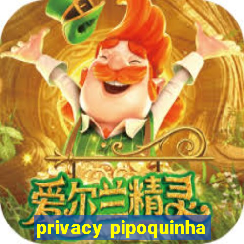 privacy pipoquinha