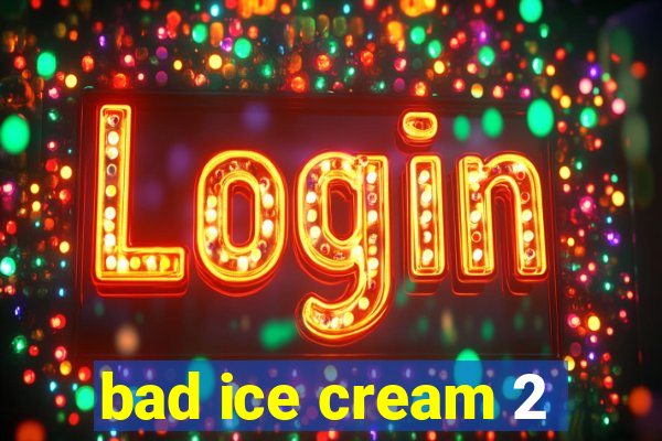 bad ice cream 2
