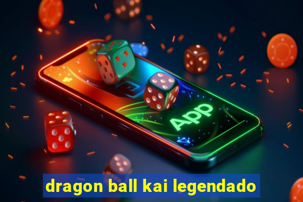 dragon ball kai legendado