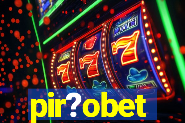 pir?obet