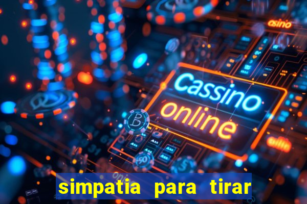 simpatia para tirar uma pessoa do seu caminho