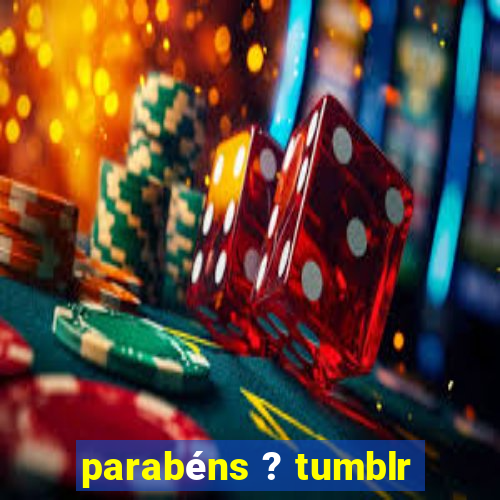 parabéns ? tumblr