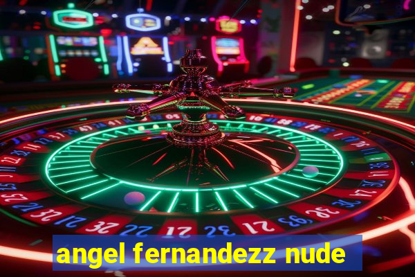 angel fernandezz nude