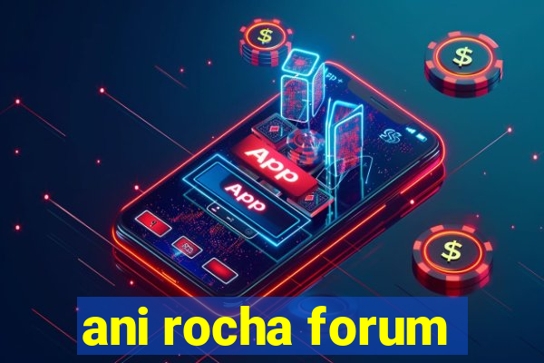 ani rocha forum