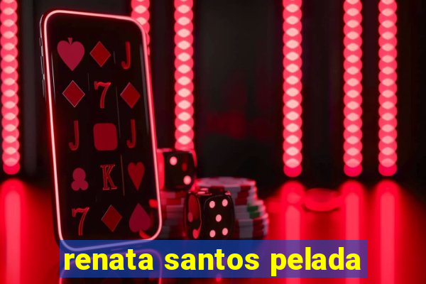renata santos pelada