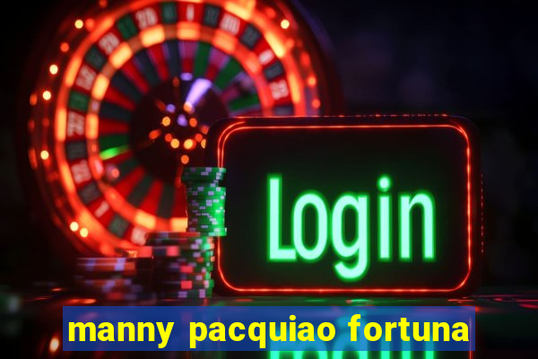 manny pacquiao fortuna