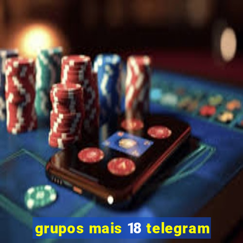 grupos mais 18 telegram