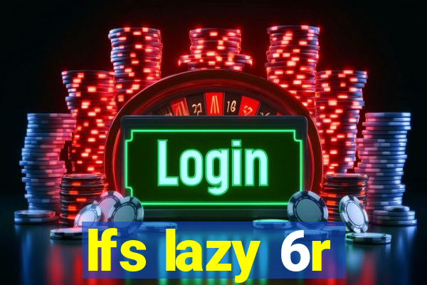 lfs lazy 6r