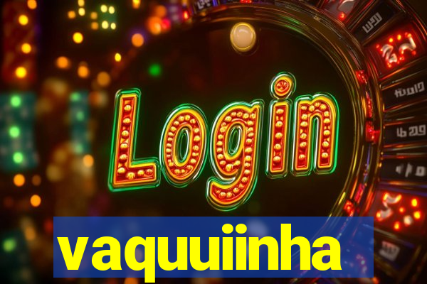 vaquuiinha