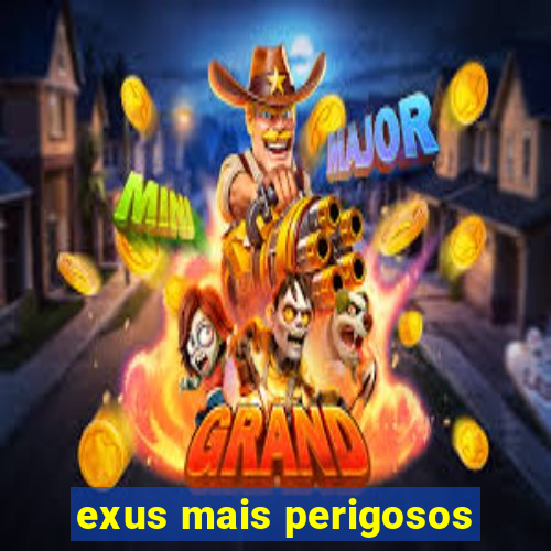 exus mais perigosos