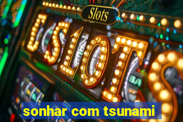 sonhar com tsunami
