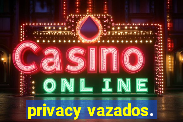 privacy vazados.