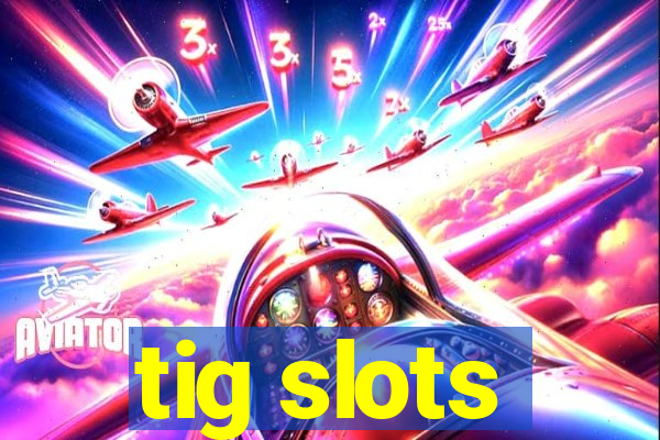tig slots