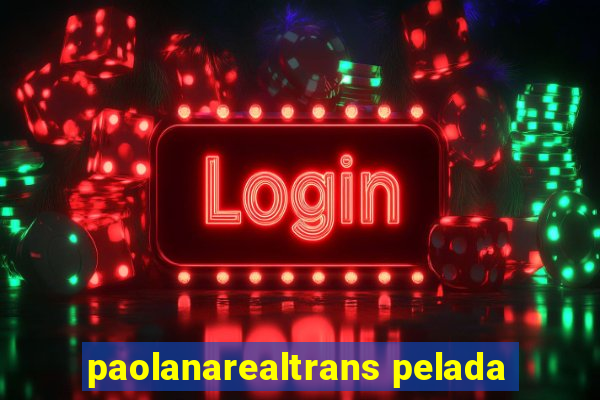 paolanarealtrans pelada