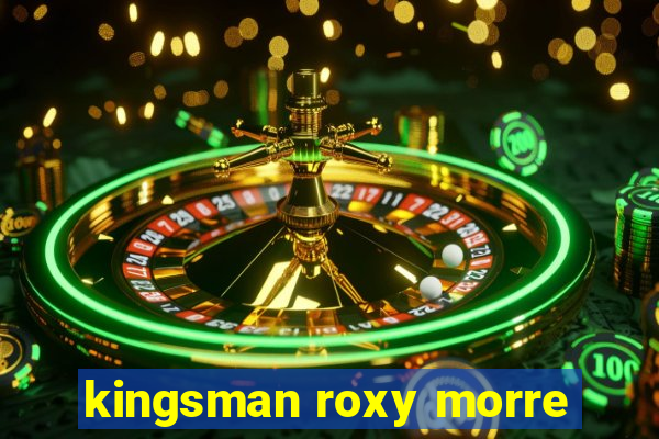 kingsman roxy morre