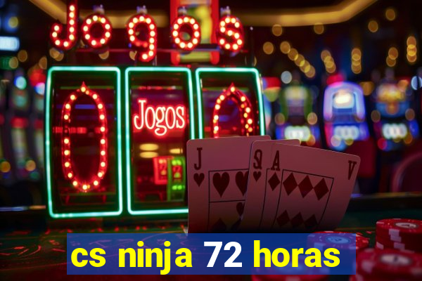 cs ninja 72 horas