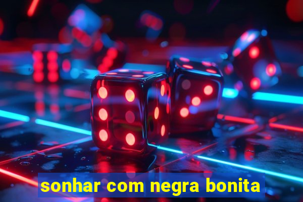 sonhar com negra bonita