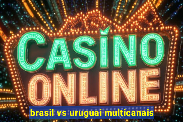 brasil vs uruguai multicanais