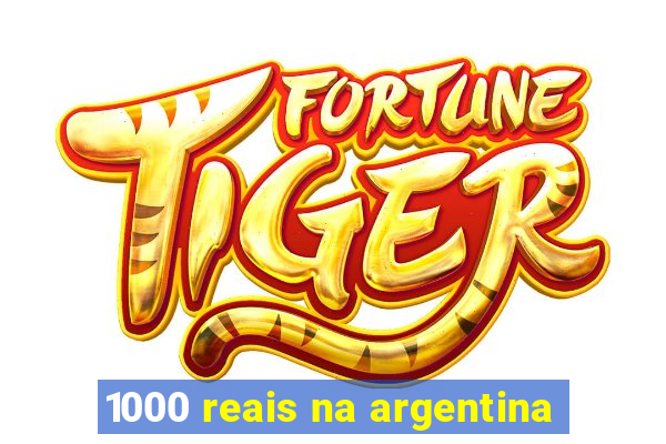 1000 reais na argentina