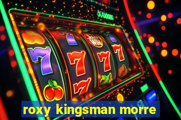 roxy kingsman morre