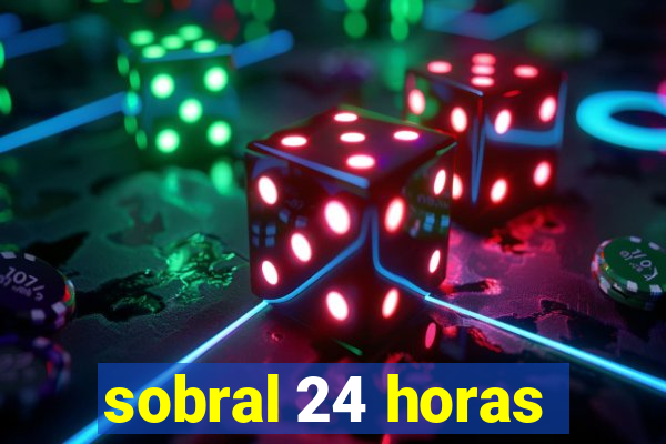 sobral 24 horas
