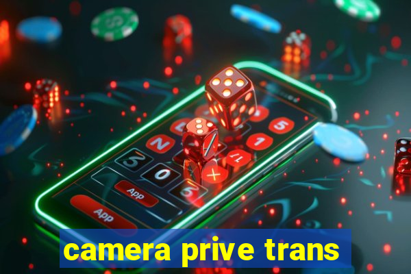 camera prive trans