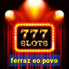 ferraz eo povo