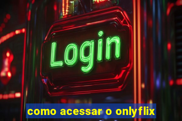 como acessar o onlyflix