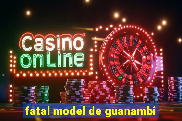 fatal model de guanambi