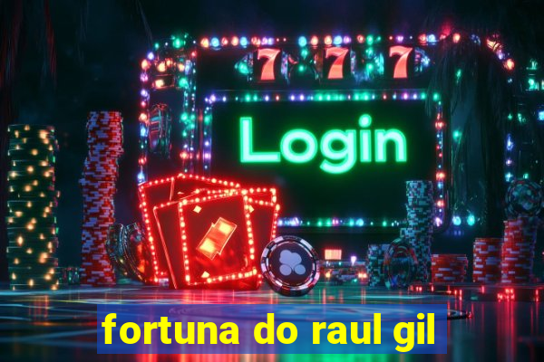 fortuna do raul gil