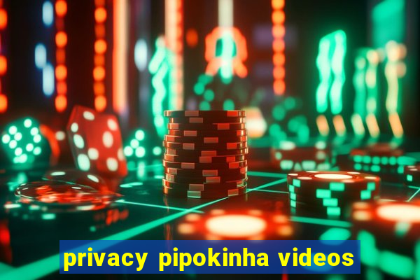 privacy pipokinha videos