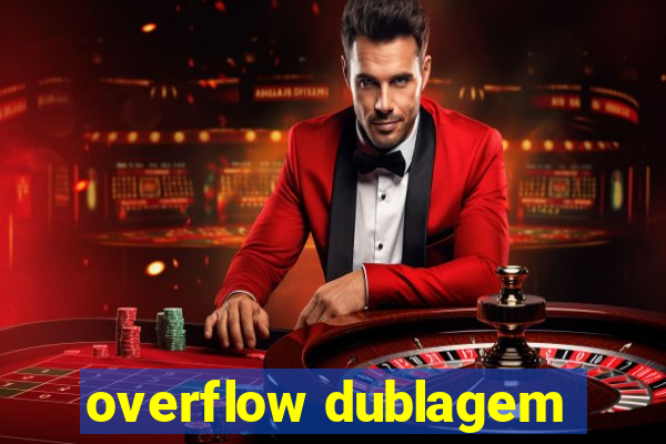 overflow dublagem