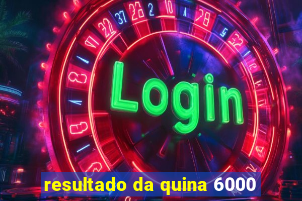 resultado da quina 6000
