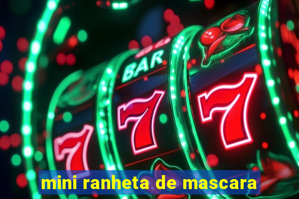 mini ranheta de mascara