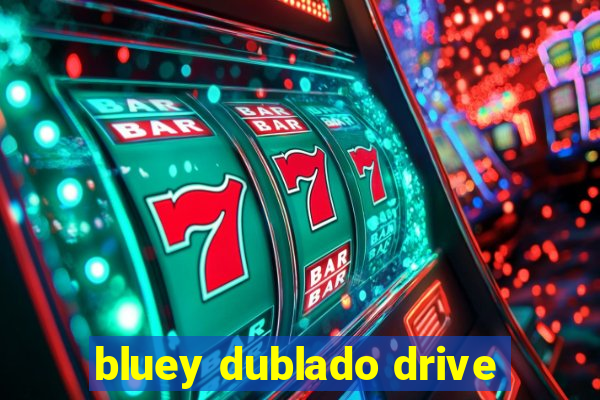 bluey dublado drive