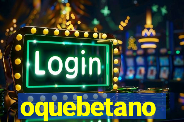oquebetano