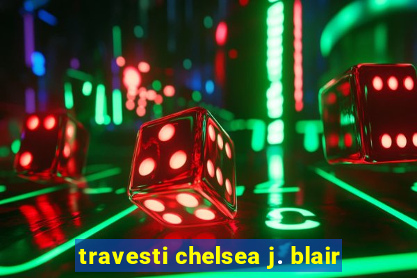 travesti chelsea j. blair