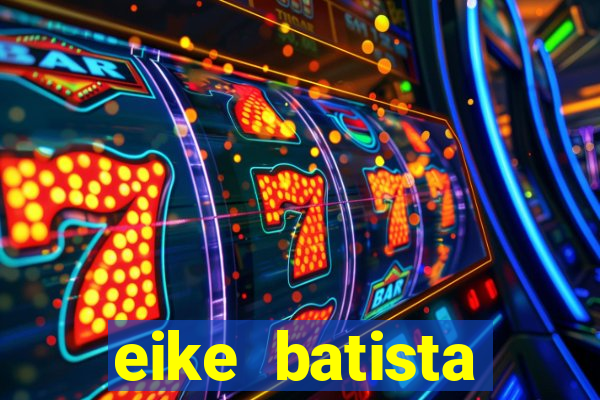 eike batista fortuna 2024