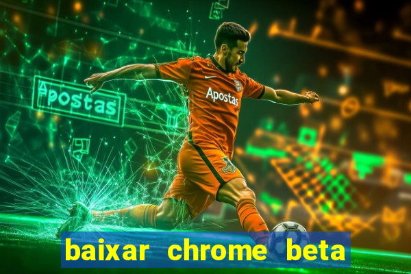 baixar chrome beta para pc