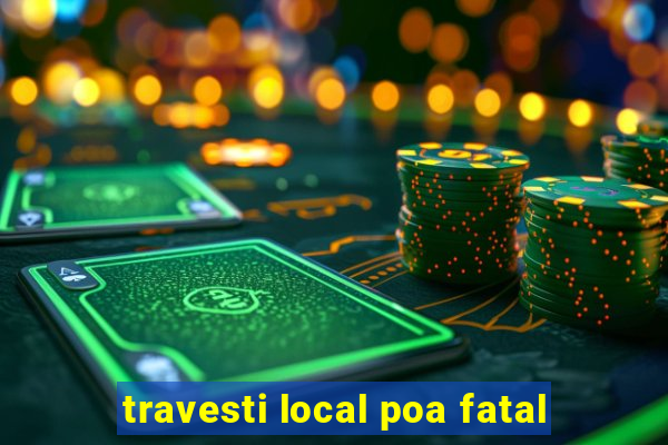 travesti local poa fatal