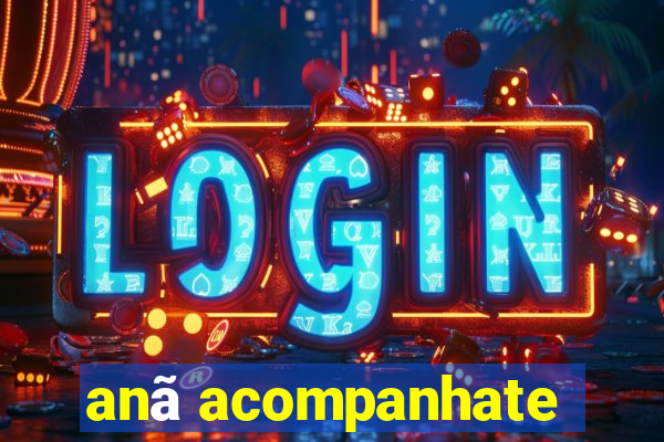 anã acompanhate