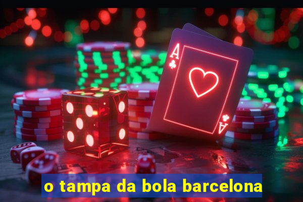 o tampa da bola barcelona