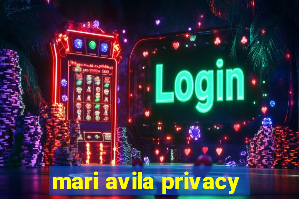 mari avila privacy