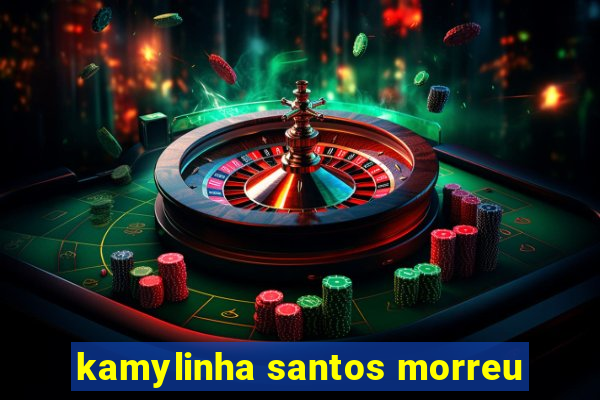 kamylinha santos morreu